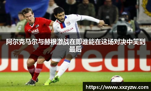 阿尔克马尔与赫根激战在即谁能在这场对决中笑到最后