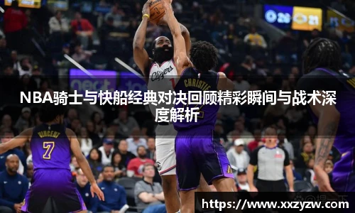 NBA骑士与快船经典对决回顾精彩瞬间与战术深度解析