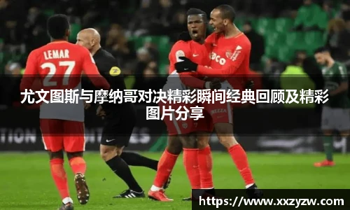 尤文图斯与摩纳哥对决精彩瞬间经典回顾及精彩图片分享